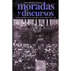 MORADAS Y DISCURSOS CULTURA Y POLITICA EN LA COSTA RICA DE LOS SIGLOS XIX Y XX