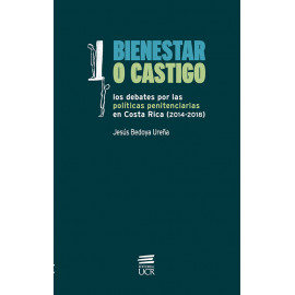 BIENESTAR O CASTIGO LOS DEBATES POR LAS POLITICAS PENINTENCIARIAS EN COSTA RICA (2014-2018) IMPRESO
