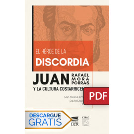 El héroe de la discordia. Juan Rafael Mora Porras y la cultura costarricense (Libro digital PDF)