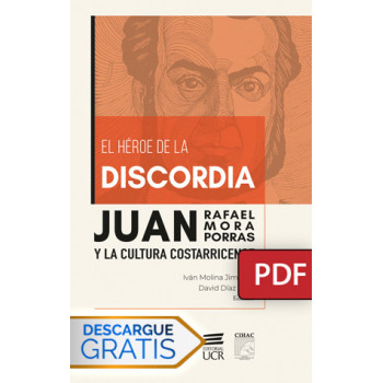 El héroe de la discordia: Juan Rafael Mora Porras y la cultura costarricense (Libro digital PDF)