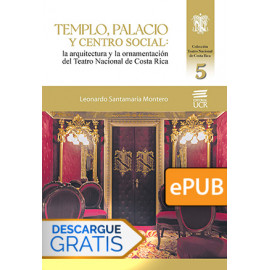 Templo, palacio y centro social: la arquitectura y la ornamentación del Teatro Nacional de Costa Rica (Libro digital ePub)