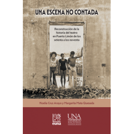 UNA ESCENA NO CONTADA: RECONSTRUCCION DE LA HISTORIA DEL TEATRO EN PUERTO LIMON DE LOS SETENTA A LOS NOVENTA (VERSION IMPRESA)
