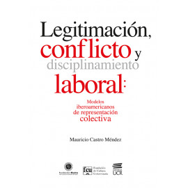 LEGITIMACION, CONFLICTO Y DISCIPLINAMIENTO LABORAL: MODELOS IBEROAMERICANOS DE REPRESENTACION COLECTIVA (VERSION IMPRESA)