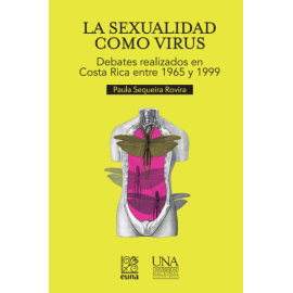 LA SEXUALIDAD COMO VIRUS: DEBATES REALIZADOS EN COSTA RICA ENTRE 1965 Y 1999 (VERSION IMPRESA)
