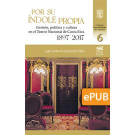 Por su índole propia. Gestión, política y cultura en el Teatro Nacional de Costa Rica. 1897- 2017 (Libro digital ePub)