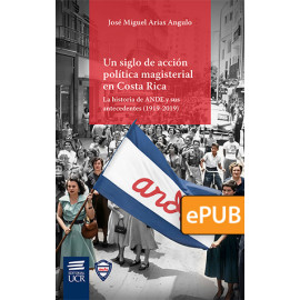 Un siglo de acción política magisterial en Costa Rica: la historia de ANDE y sus antecedentes (1919-2019) (Libro digital ePub)