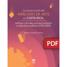 La construcción del mercado de arte en Costa Rica: políticas culturales, acciones estatales y colecciones públicas (1950-2005) (Libro digital PDF) 