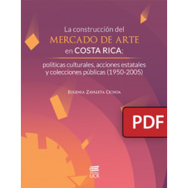 La construcción del mercado de arte en Costa Rica: políticas culturales, acciones estatales y colecciones públicas (1950-2005) (Libro digital PDF) 