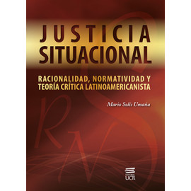 JUSTICIA SITUACIONAL RACIONALIDAD NORMATIVIDAD Y TEORIA CRITICA LATINOAMERICANISTA (VERSION IMPRESA)