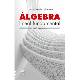 ALGEBRA LINEAL FUNDAMENTAL TEORIA Y EJERCICIOS (VERSION IMPRESA)