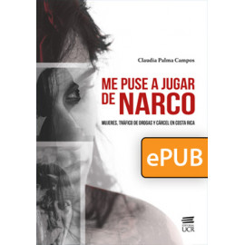 Me puse a jugar de narco. Mujeres, tráfico de drogas y cárcel en Costa Rica (LIBRO DIGITAL EPUB)