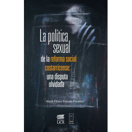 LA POLITICA SEXUAL DE LA REFORMA SOCIAL COSTARRICENSE: UNA DISPUTA OLVIDADA (VERSION IMPRESA)