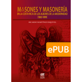 Masones y masonería. En la Costa Rica de los albores de la modernidad (1865-1899) (LIBRO DIGITAL ePub)