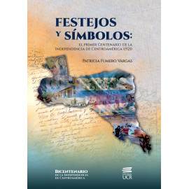 FESTEJOS Y SIMBOLOS : EL PRIMER CENTENARIO DE LA INDEPENDENCIA DE CENTROAMERICA (1921) (VERSION IMPRESA)
