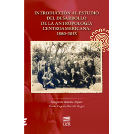INTRODUCCION AL ESTUDIO DEL DESARROLLO DE LA ANTROPOLOGIA CENTROAMERICANA 1880-2013 (VERSION IMPRESA)