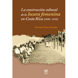 LA CONSTRUCCION CULTURAL DE LA LOCURA FEMENINA EN COSTA RICA 1890-1910 (VERSION IMPRESA)