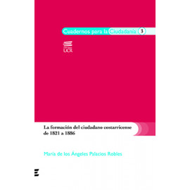 LA FORMACION DEL CIUDADANO COSTARICENSE DE 1821 A 1886 (VERSION IMPRESA)