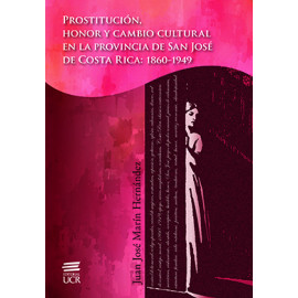 PROSTITUCION HONOR Y CAMBIO CULTURAL EN LA PROVINCIA DE SAN JOSE DE C.R. 1860 - 1949 (VERSION IMPRESA)