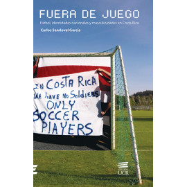 FUERA DE JUEGO FUTBOL IDENTIDADES NACIONALES Y MASCULINIDADES EN COSTA RICA (VERSION IMPRESA)