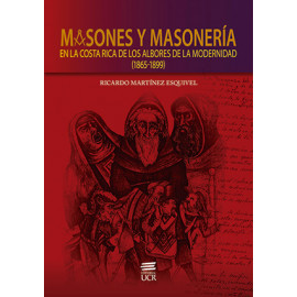 MASONES Y MASONERIA EN LA COSTA RICA DE LOS ALBORES DE LA MODERNIDAD 1865-1899 (VERSION IMPRESA)