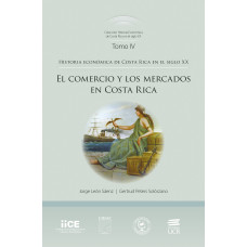 HISTORIA ECONOMICA DE COSTA RICA EN EL SIGLO XX TOMO IV EL COMERCIO Y LOS MERCADOS (VERSION IMPRESA)