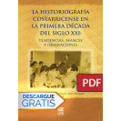 La Historiografía costarricense en la primera década del siglo XXI: tendencias, avances e innovaciones (LIBRO DIGITAL PDF)
