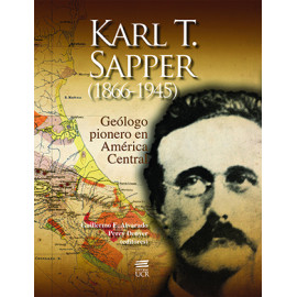 KARL T. SAPPER (1866-1945) GEOLOGO PIONERO EN AMERICA CENTRAL (VERSION IMPRESA)