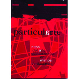 PARTICULARTE  HITOS DEL ARTE COSTARRICENSE EN MANOS PARTICUL (VERSION IMPRESA)