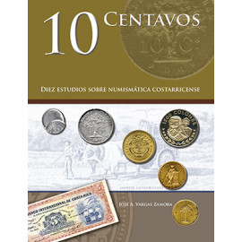 10 CENTAVOS DIEZ ESTUDIOS SOBRE NUMISMATICA COSTARRICENSE (VERSION IMPRESA)