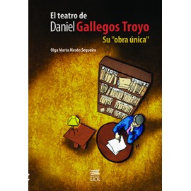 EL TEATRO DE DANIEL GALLEGOS TROYO SU OBRA UNICA (VERSION IMPRESA)